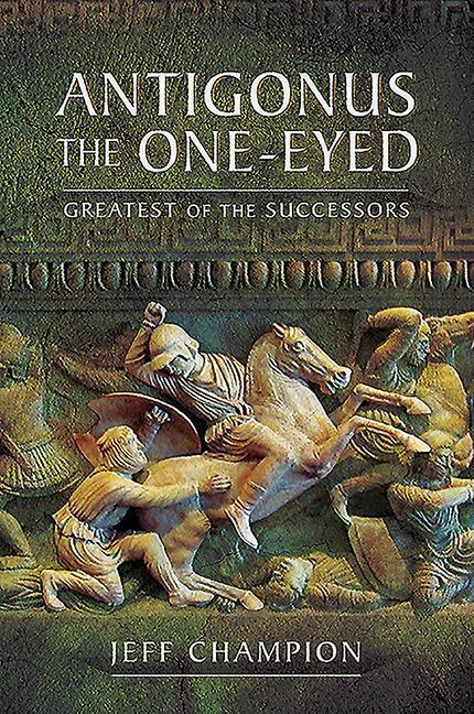 Cover: 9781526774897 | Antigonus The One-Eyed | Greatest of the Successors | Jeff Champion