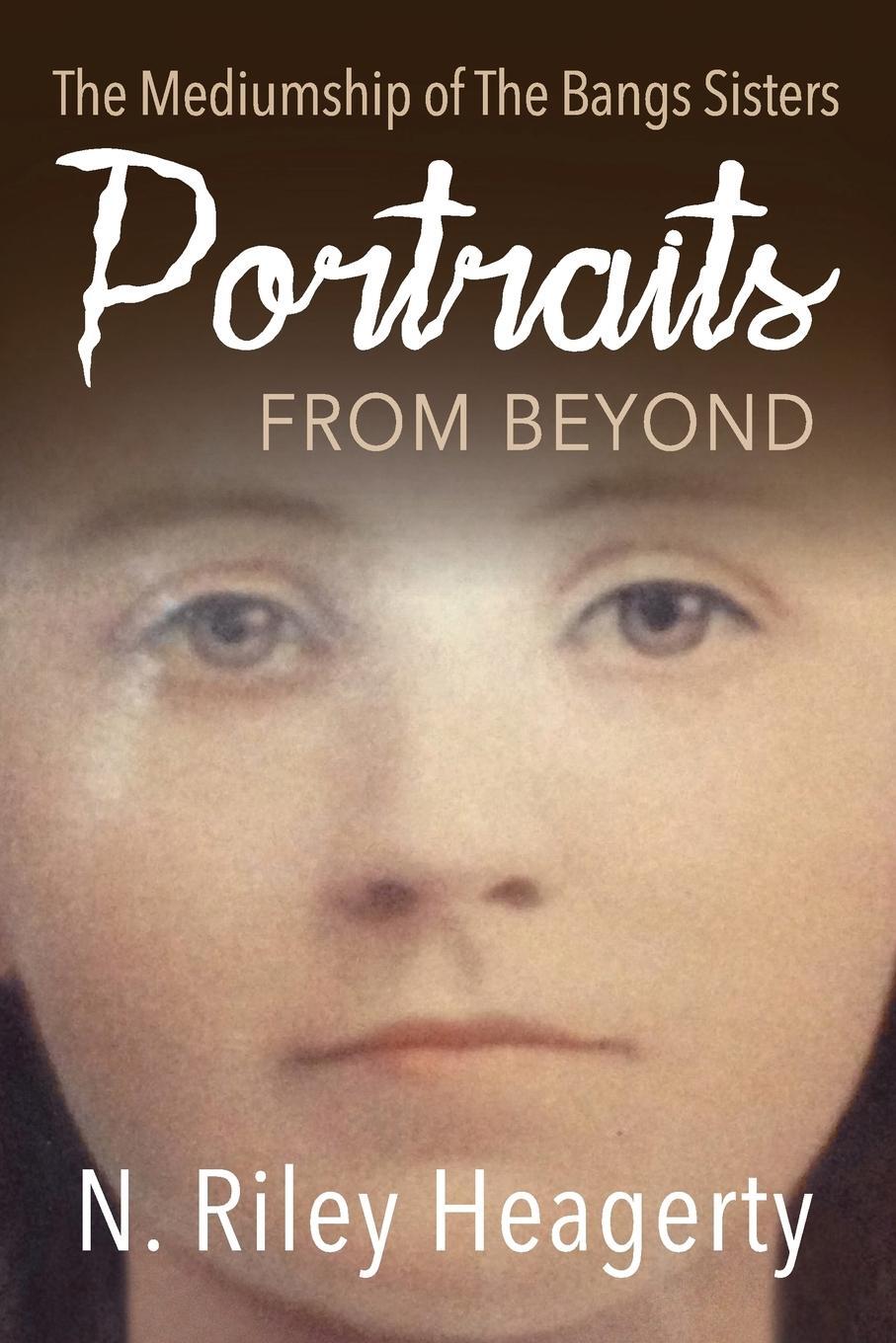 Cover: 9781910121658 | Portraits From Beyond | The Mediumship of the Bangs Sisters | Heagerty