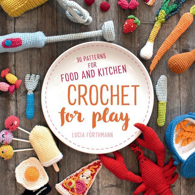 Cover: 9780811738606 | Crochet for Play: 90 Patterns for Food and Kitchen | Förthmann Lucia