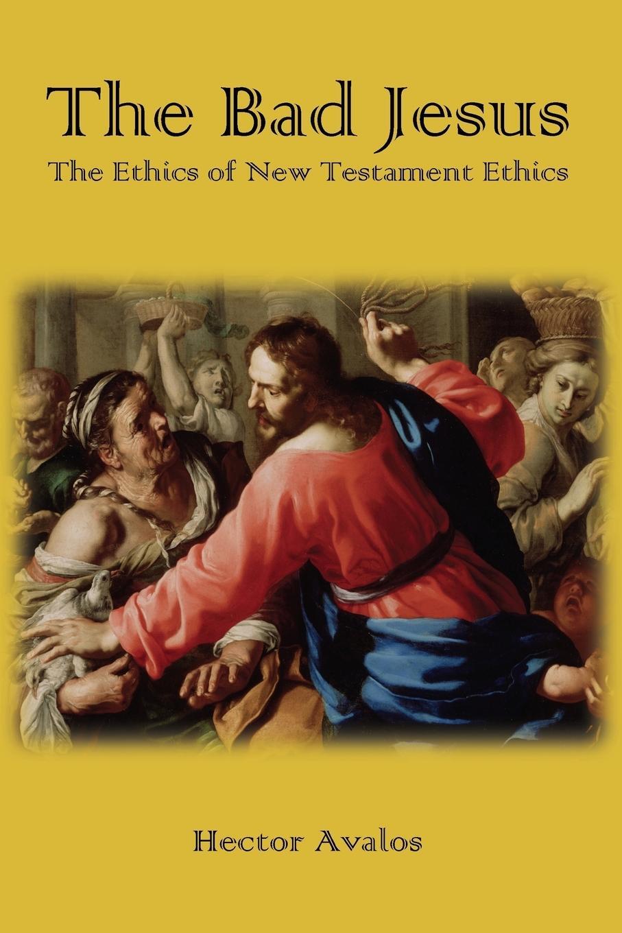 Cover: 9781909697799 | The Bad Jesus | The Ethics of New Testament Ethics | Hector Avalos