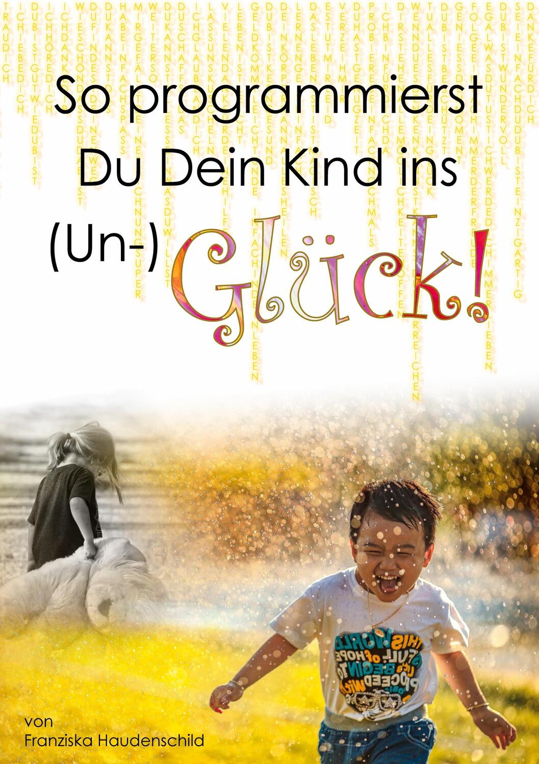Cover: 9783754304891 | So programmierst Du Dein Kind ins (Un-)Glück! | Franziska Haudenschild