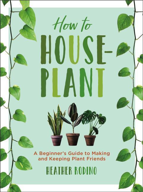 Cover: 9781454932901 | How to Houseplant: A Beginner's Guide to Making and Keeping Plant...