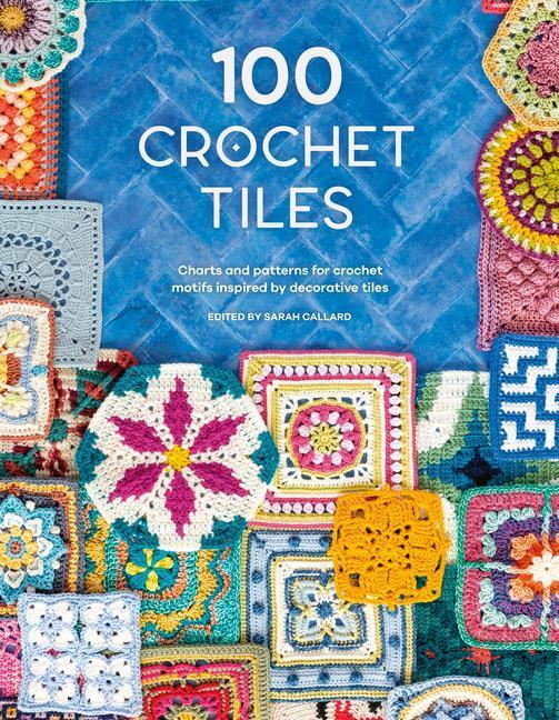 Cover: 9781446308950 | 100 Crochet Tiles: Charts and Patterns for Crochet Motifs Inspired...