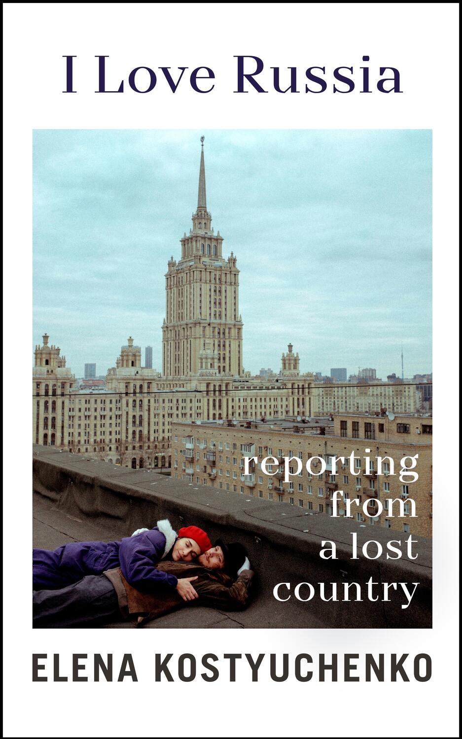 Cover: 9781847927699 | I Love Russia | Reporting from a Lost Country | Elena Kostyuchenko