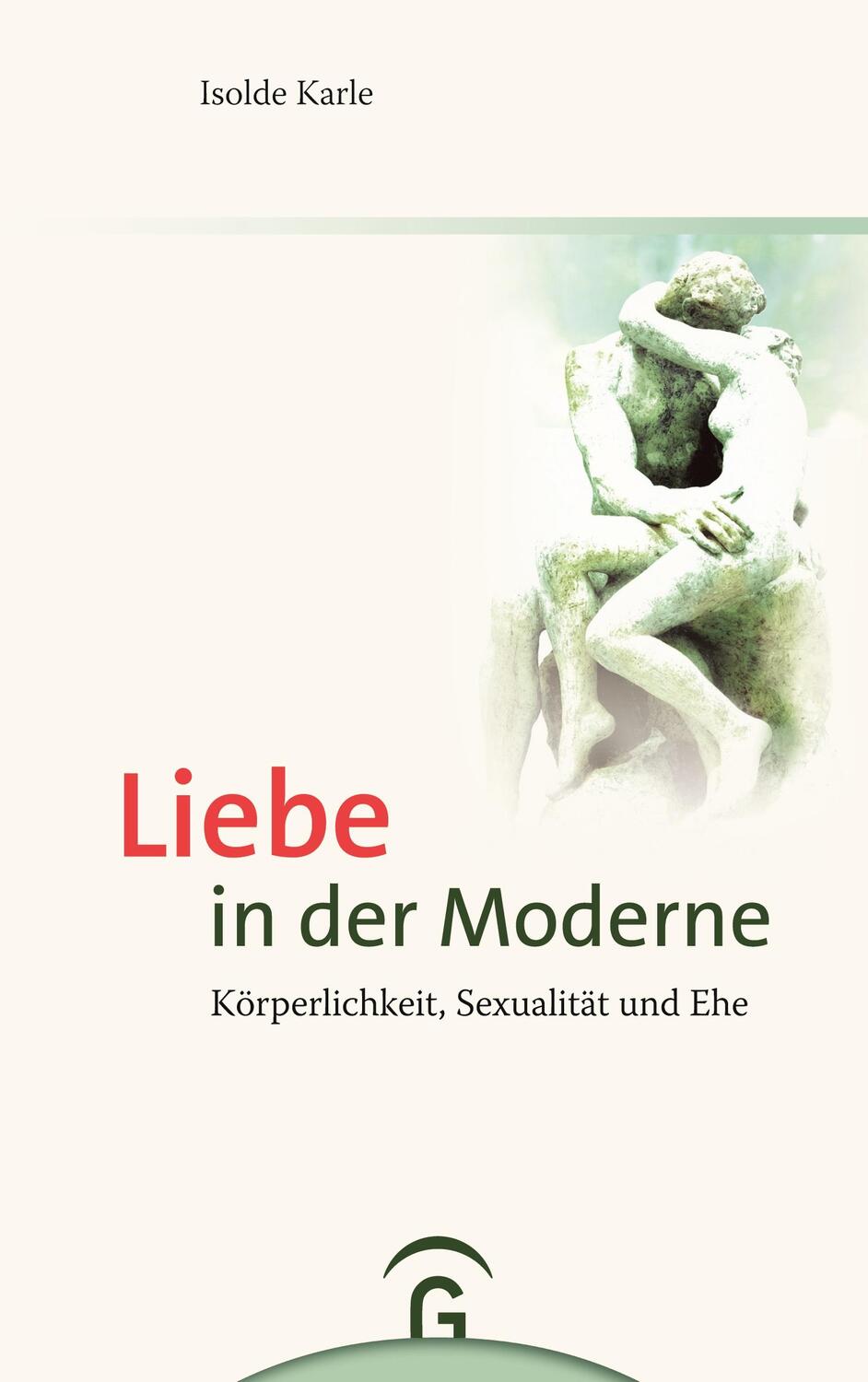 Cover: 9783579081816 | Liebe in der Moderne | Körperlichkeit, Sexualität und Ehe | Karle