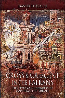 Cover: 9781526766731 | Cross &amp; Crescent in the Balkans | David Nicolle | Taschenbuch | 2019
