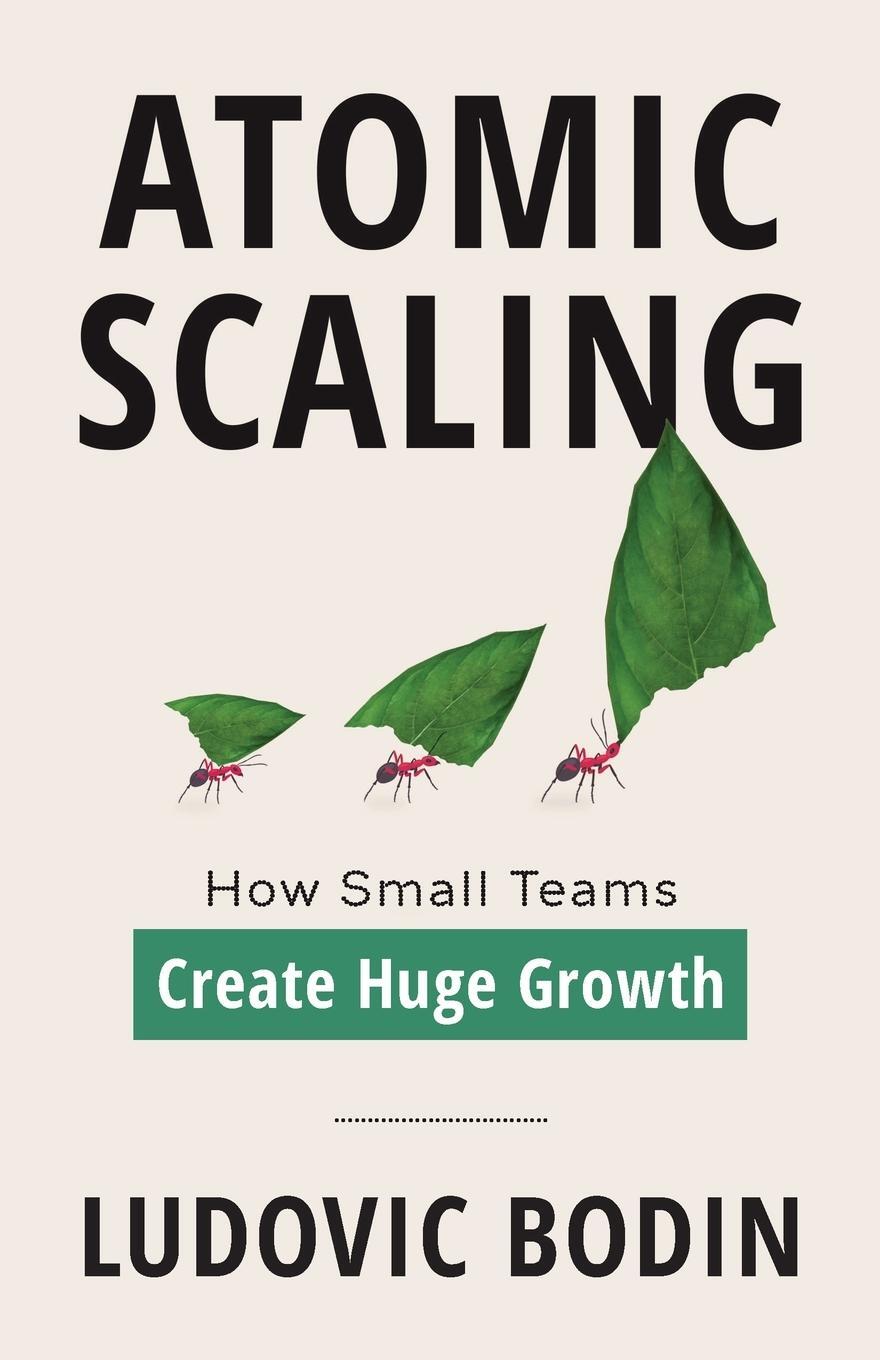 Cover: 9781544544991 | Atomic Scaling | How Small Teams Create Huge Growth | Ludovic Bodin