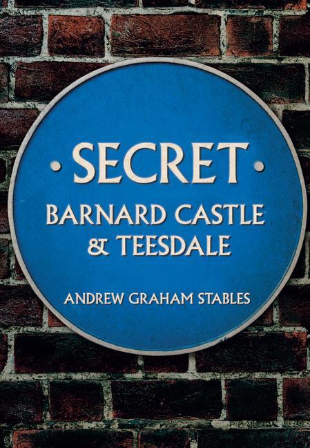 Cover: 9781445673264 | Secret Barnard Castle &amp; Teesdale | Andrew Graham Stables | Taschenbuch