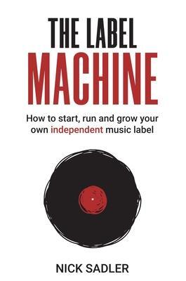Cover: 9781913231101 | The Label Machine: How to Start, Run and Grow Your Own Independent...