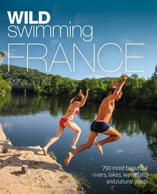 Cover: 9781910636244 | Wild Swimming France: 750 Most Beautiful Rivers, Lakes, Waterfalls...