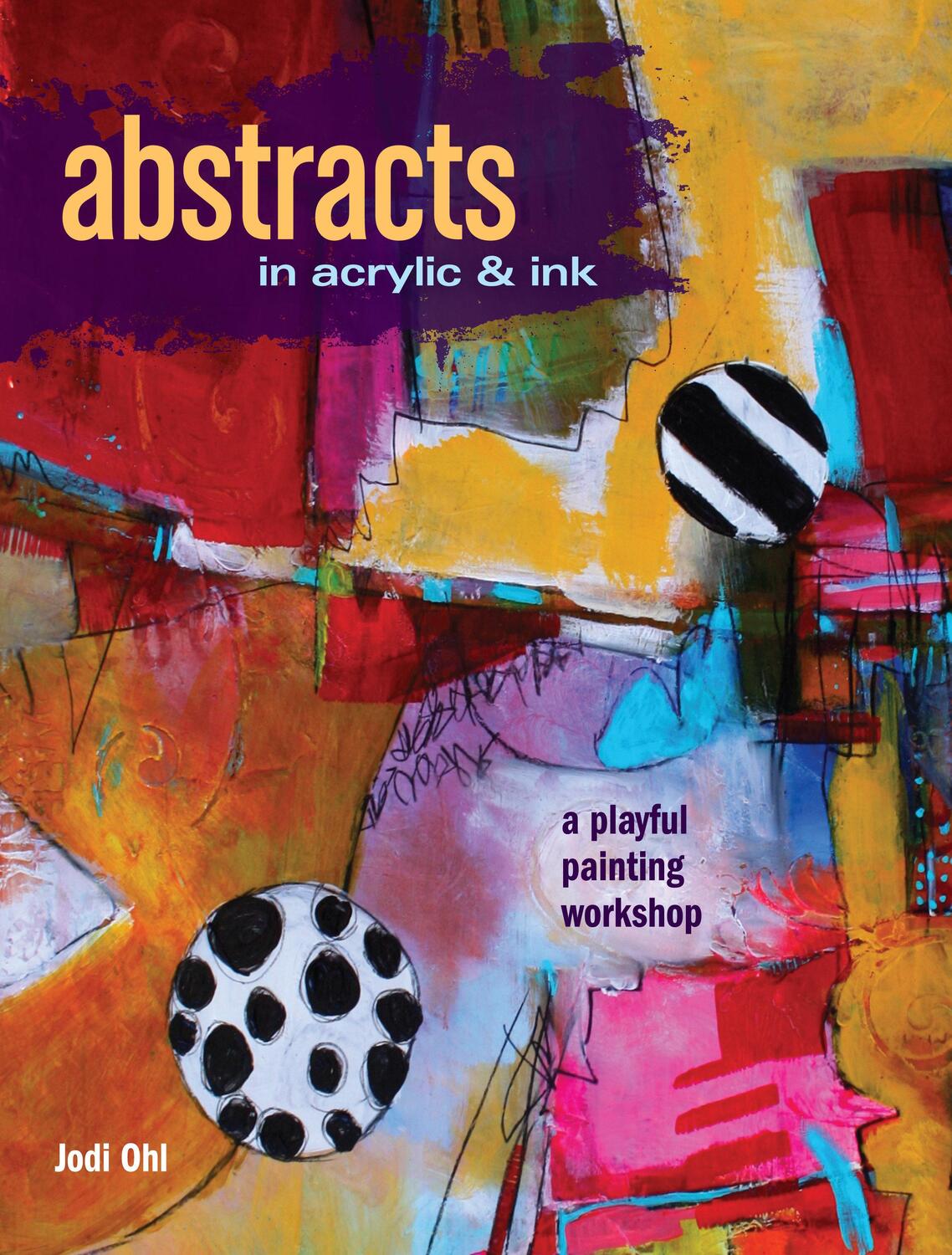 Cover: 9781440346521 | Abstracts in Acrylic and Ink | A Playful Painting Workshop | Jodi Ohl