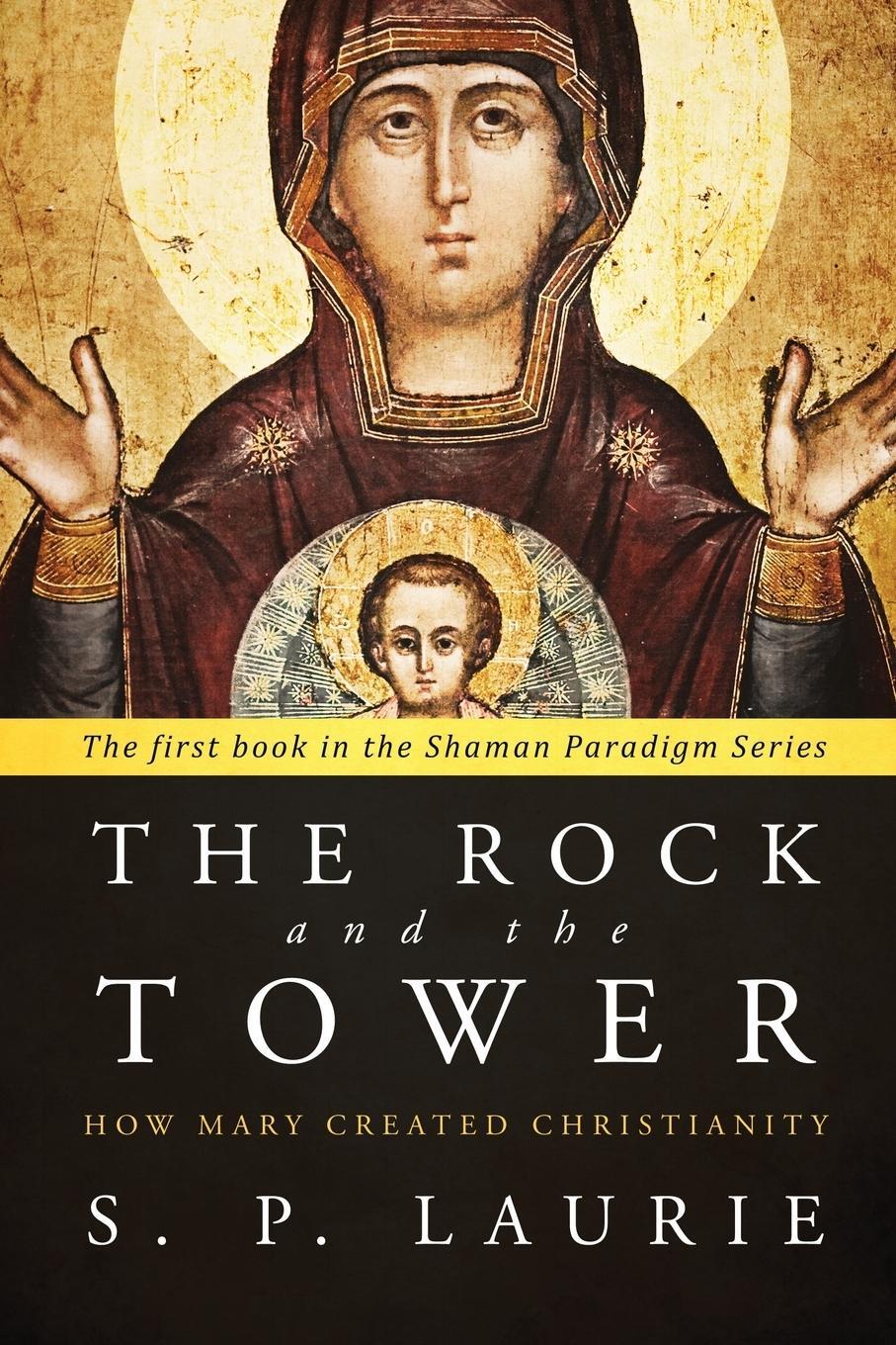 Cover: 9781912029006 | The Rock and the Tower | How Mary created Christianity | S. P. Laurie
