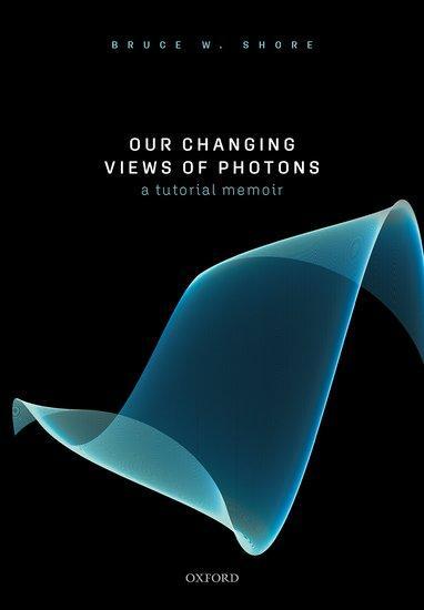 Cover: 9780198862857 | Our Changing Views of Photons | A Tutorial Memoir | Bruce W. Shore