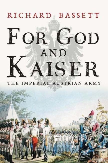 Cover: 9780300219678 | For God and Kaiser | The Imperial Austrian Army, 1619-1918 | Bassett