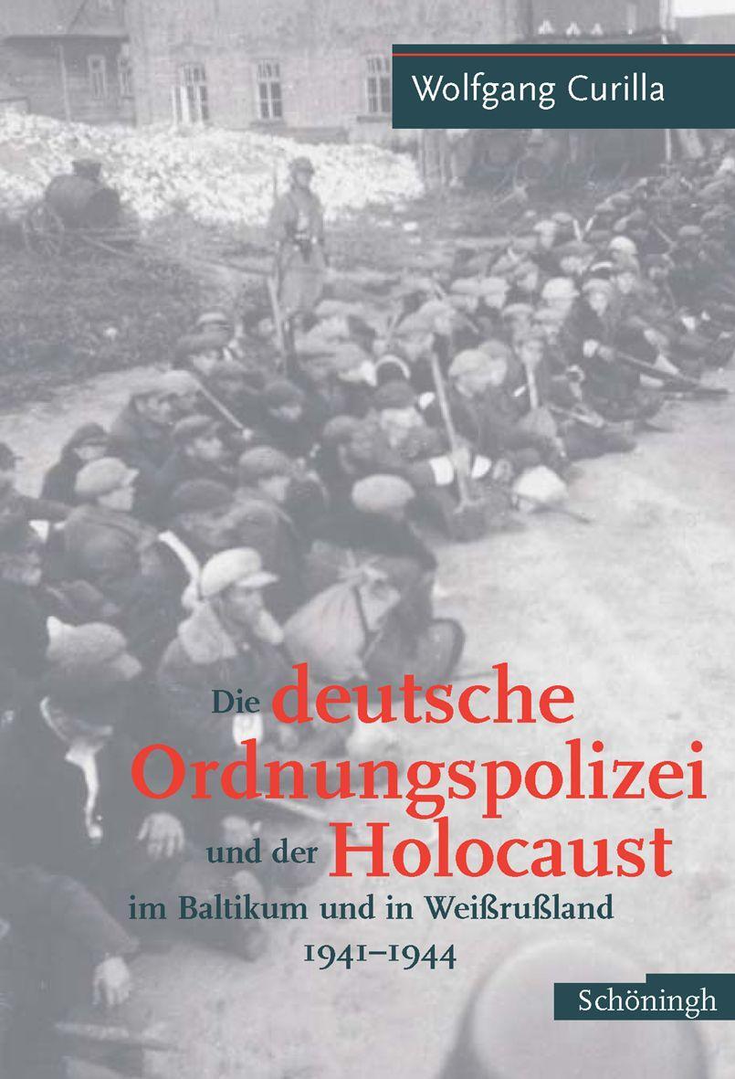 Die deutsche Ordnungspolizei und der Holocaust im Baltikum und in Weißrußland 1941 - 1944 - Curilla, Wolfgang