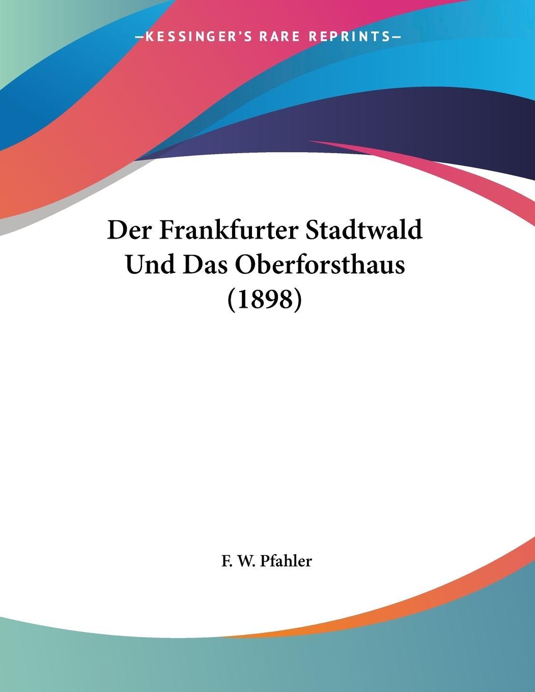 Cover: 9781160068017 | Der Frankfurter Stadtwald Und Das Oberforsthaus (1898) | F. W. Pfahler