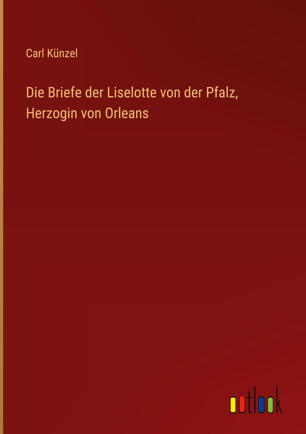 Cover: 9783368457990 | Die Briefe der Liselotte von der Pfalz, Herzogin von Orleans | Künzel