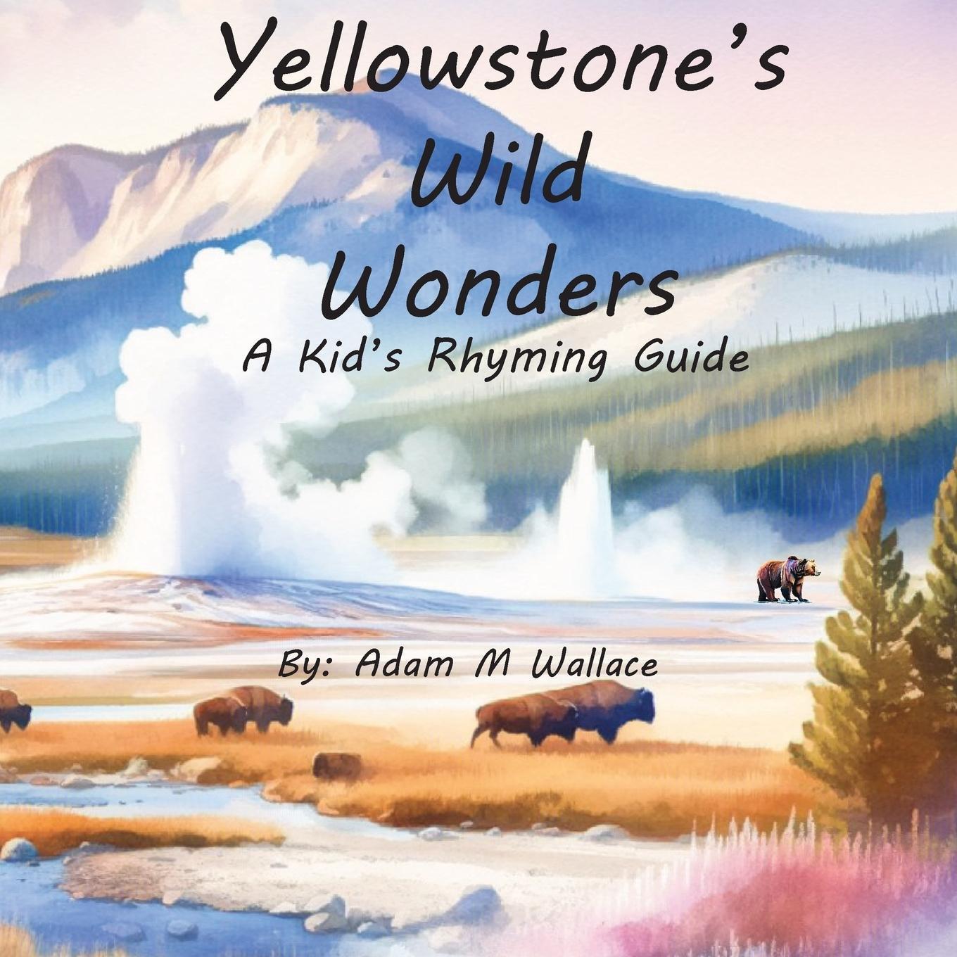 Cover: 9798218361556 | Yellowstone's Wild Wonders | A Kid's Rhyming Guide | Adam M Wallace