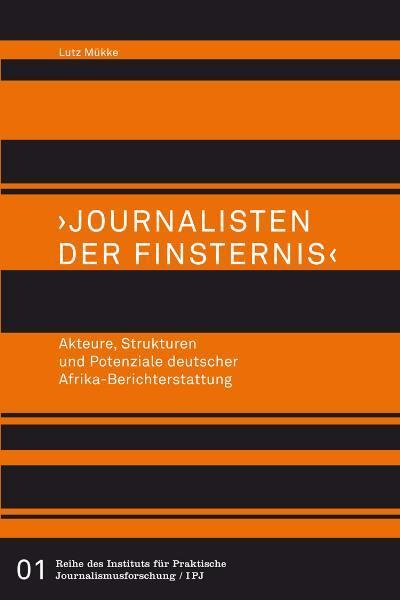'Journalisten der Finsternis'. Akteure, Strukturen und Potenziale deutscher Afrika-Berichterstattung - Mükke, Lutz