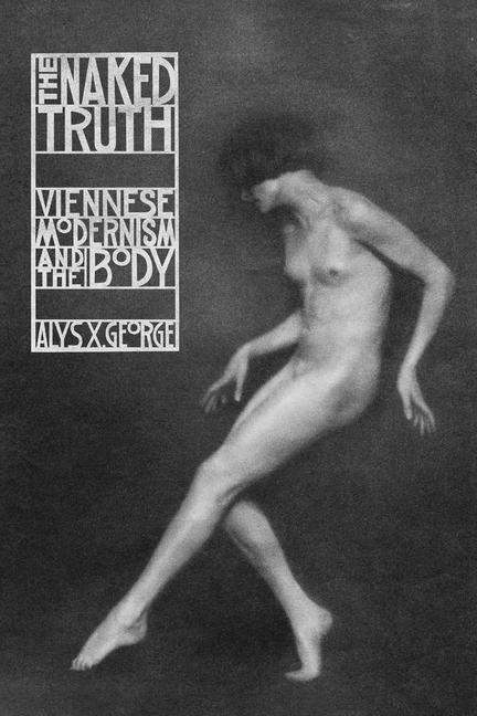 Cover: 9780226819969 | The Naked Truth | Viennese Modernism and the Body | Alys X. George