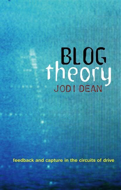Cover: 9780745649702 | Blog Theory | Feedback and Capture in the Circuits of Drive | Dean