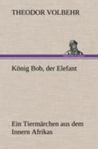 Cover: 9783847263258 | König Bob, der Elefant | Ein Tiermärchen aus dem Innern Afrikas | Buch