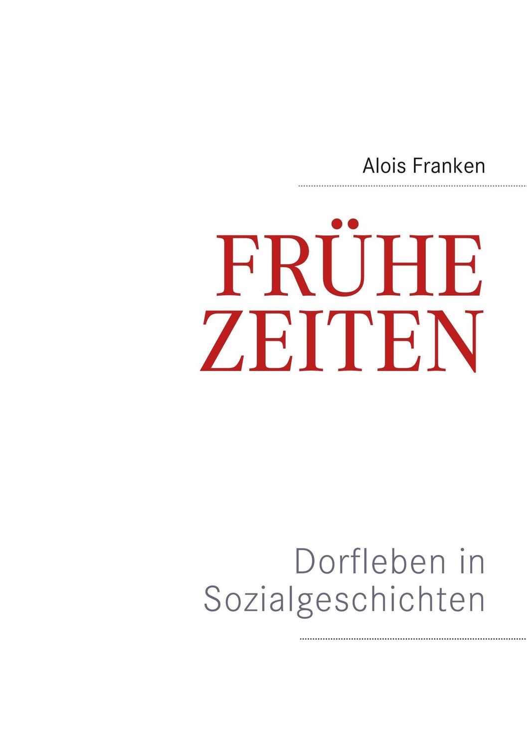 Cover: 9783746041421 | Frühe Zeiten. Dorfleben in Sozialgeschichten | Alois Franken | Buch