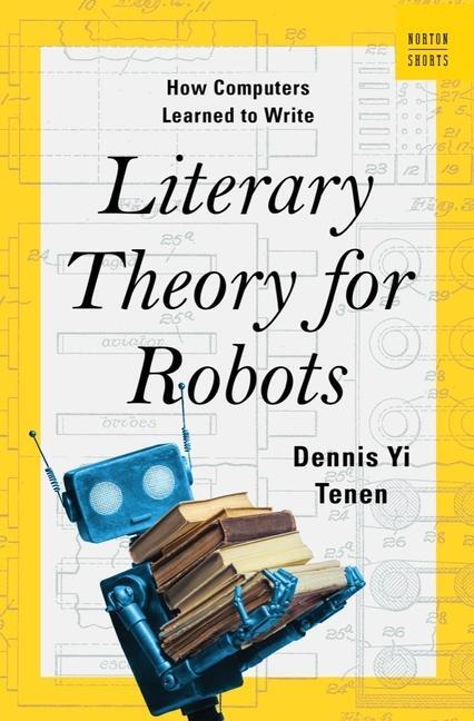 Cover: 9780393882186 | Literary Theory for Robots | How Computers Learned to Write | Tenen