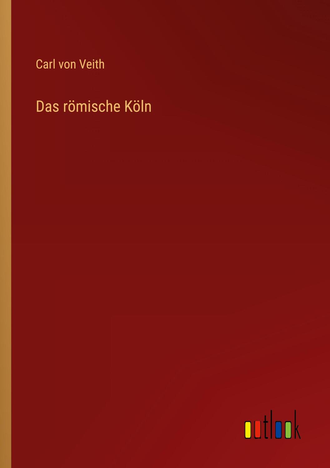 Cover: 9783368259242 | Das römische Köln | Carl Von Veith | Taschenbuch | Paperback | Deutsch
