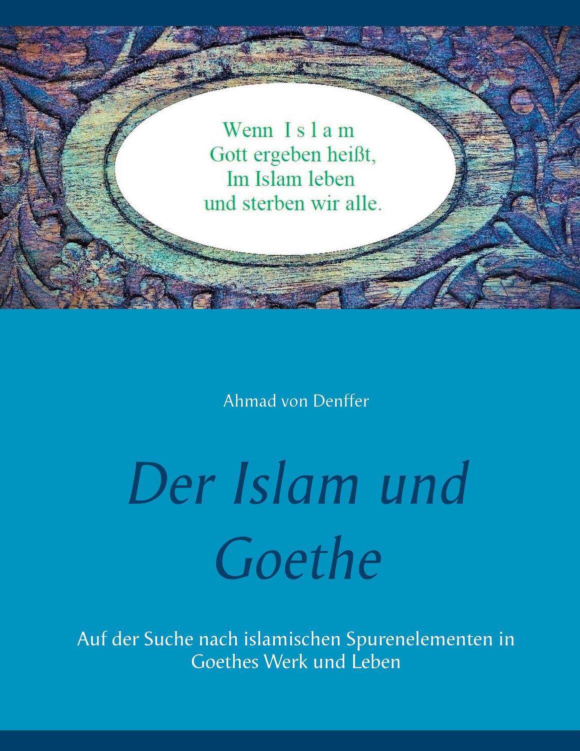 Cover: 9783750497467 | Der Islam und Goethe | Ahmad von Denffer | Taschenbuch