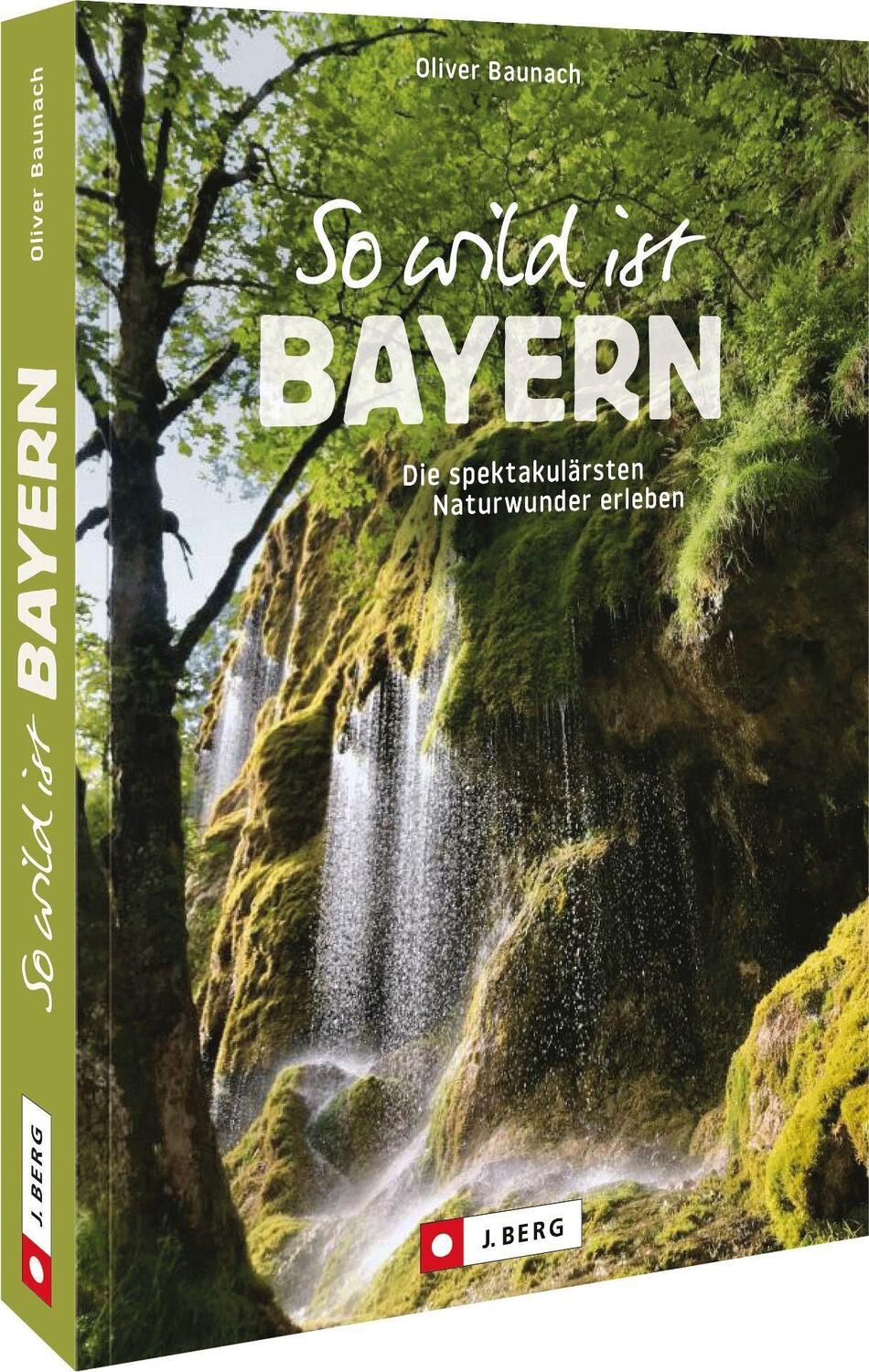 Cover: 9783862469895 | So wild ist Bayern | Die spektakulärsten Naturwunder erleben | Baunach