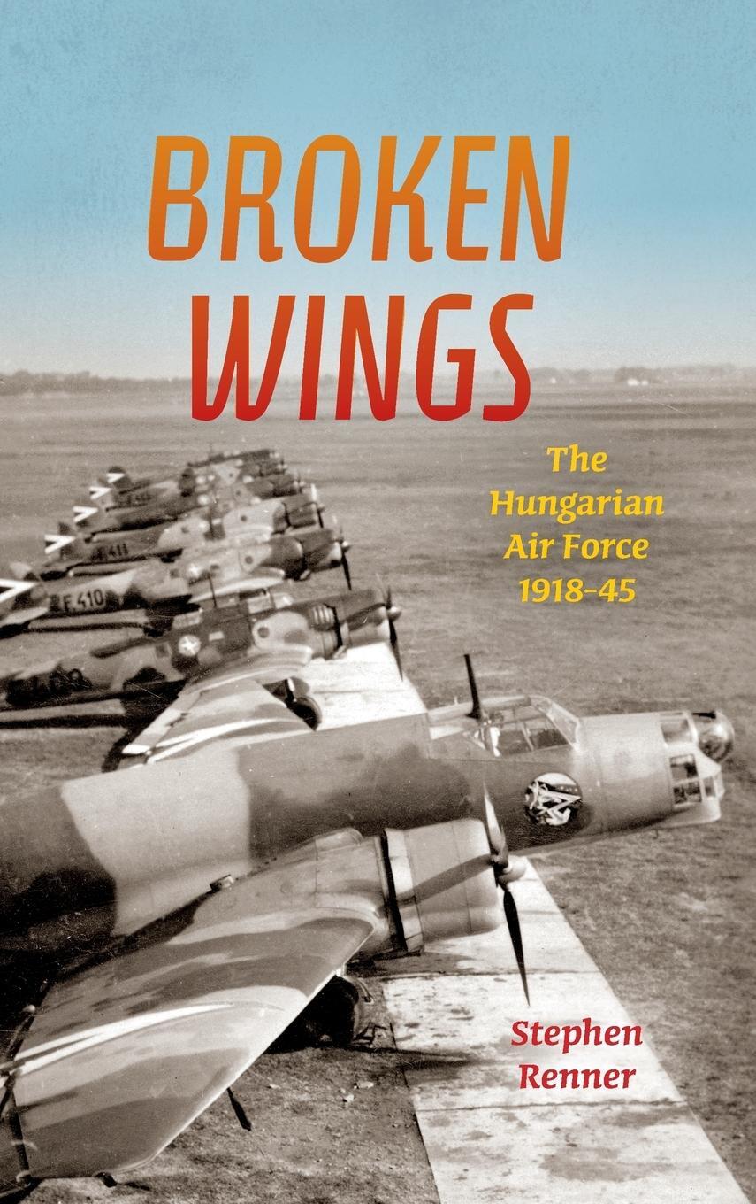 Cover: 9780253022943 | Broken Wings | The Hungarian Air Force, 1918-45 | Stephen L Renner