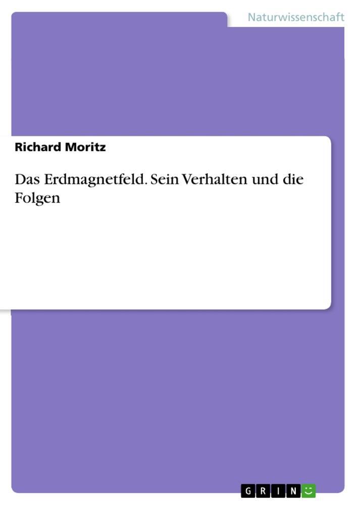 Cover: 9783656537182 | Das Erdmagnetfeld. Sein Verhalten und die Folgen | Richard Moritz