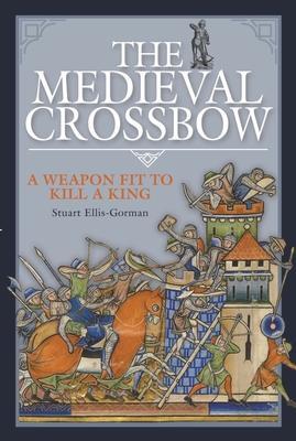 Cover: 9781526789532 | The Medieval Crossbow | A Weapon Fit to Kill a King | Ellis-Gorman