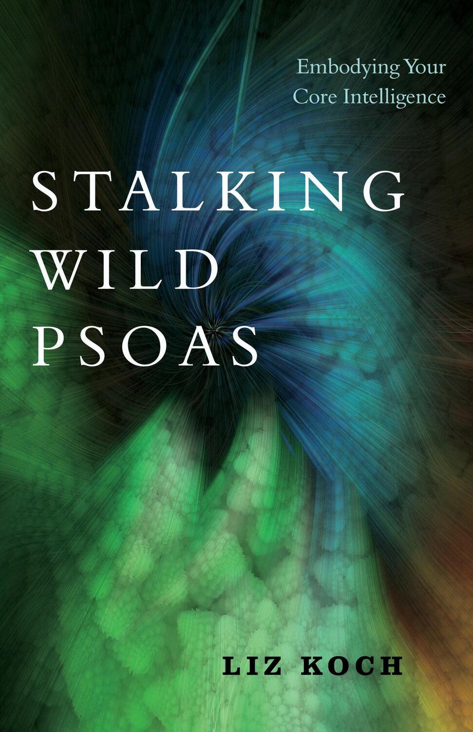 Cover: 9781623173159 | Stalking Wild Psoas | Embodying Your Core Intelligence | Liz Koch