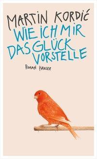 Cover: 9783446245297 | Wie ich mir das Glück vorstelle | Roman | Martin Kordic | Buch | 2014