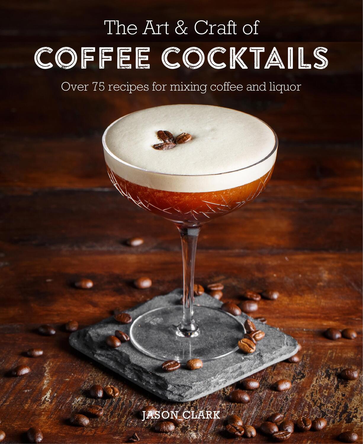 Cover: 9781788790437 | The Art &amp; Craft of Coffee Cocktails | Jason Clark | Buch | Gebunden
