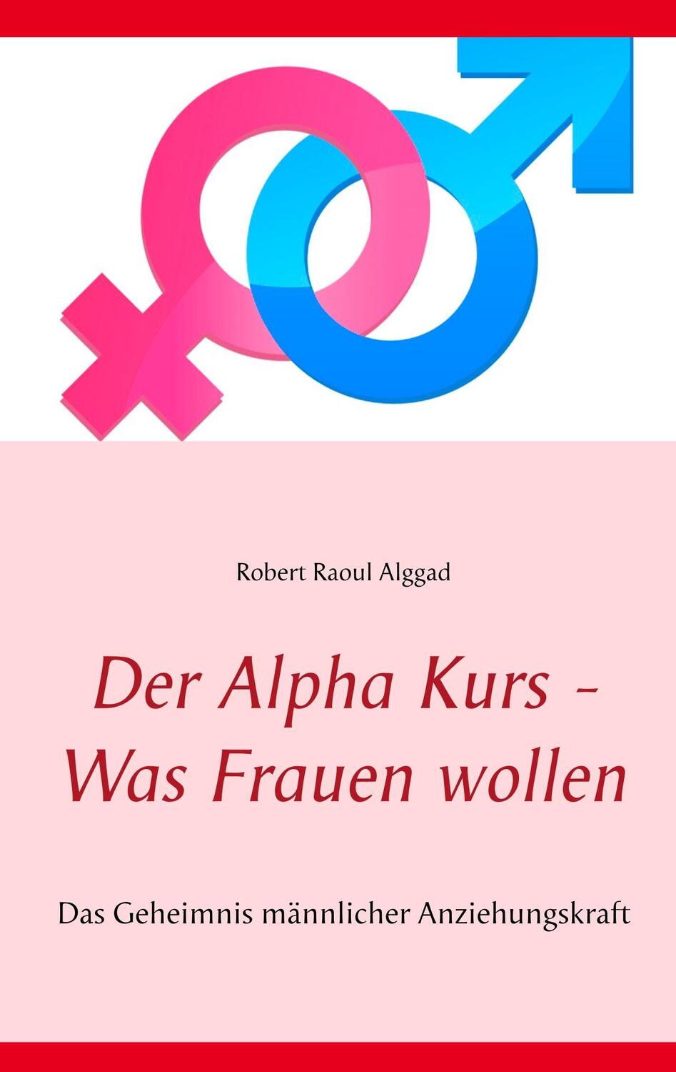 Cover: 9783744864008 | Der Alpha Kurs - Was Frauen wollen | Robert Raoul Alggad | Taschenbuch