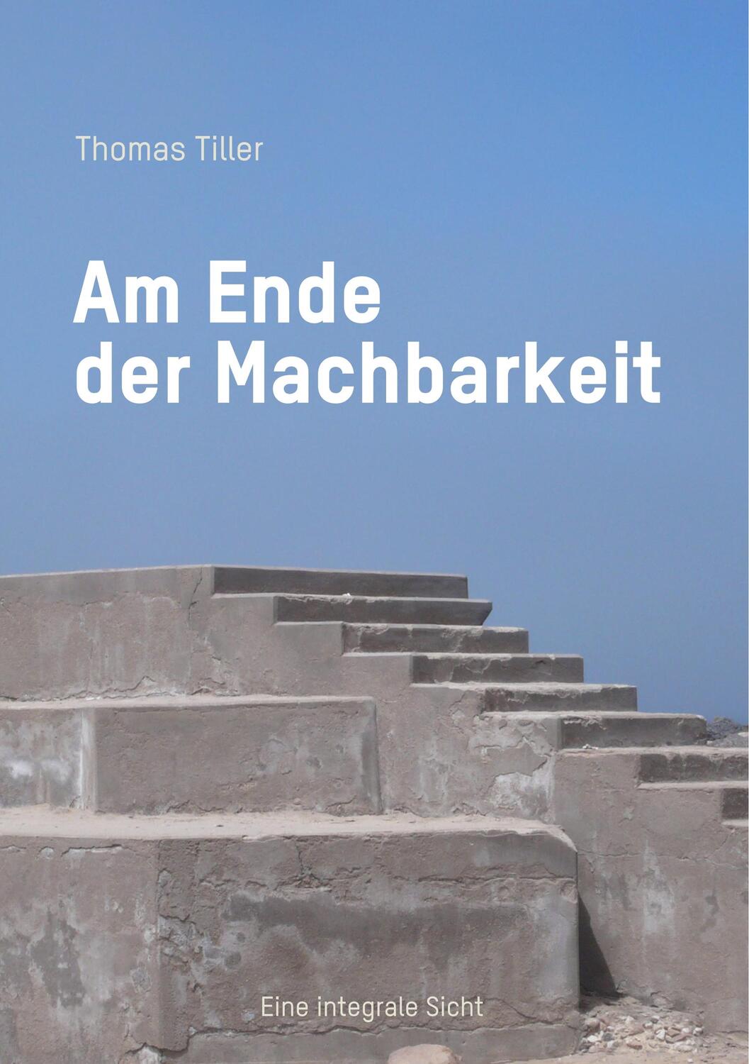 Cover: 9783748147992 | Am Ende der Machbarkeit | Eine integrale Sicht | Thomas Tiller | Buch