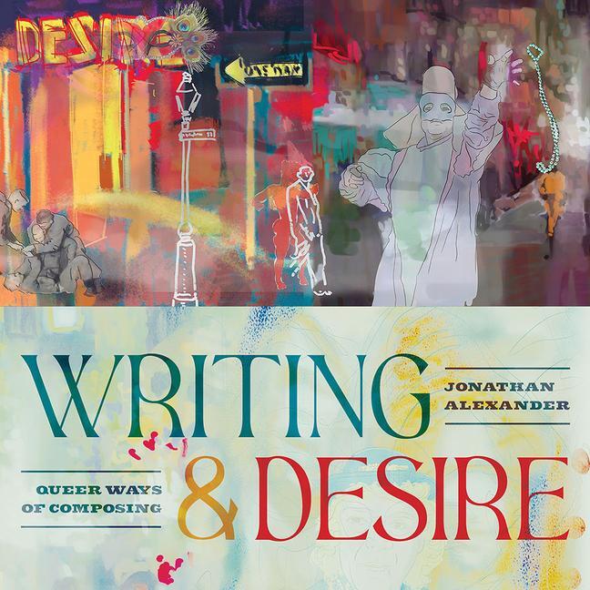 Cover: 9780822947776 | Writing and Desire | Queer Ways of Composing | Jonathan Alexander