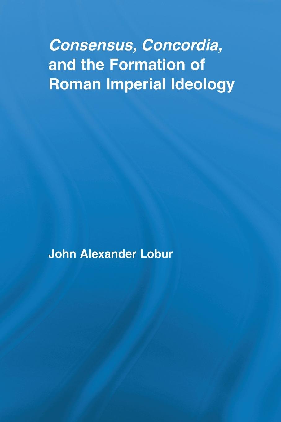 Cover: 9780415542654 | Consensus, Concordia and the Formation of Roman Imperial Ideology