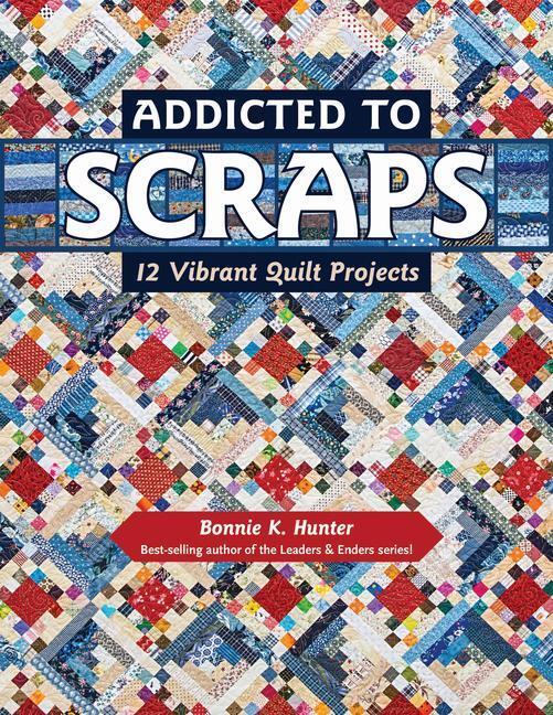 Cover: 9781617453038 | Addicted to Scraps | 12 Vibrant Quilt Projects | Bonnie K. Hunter