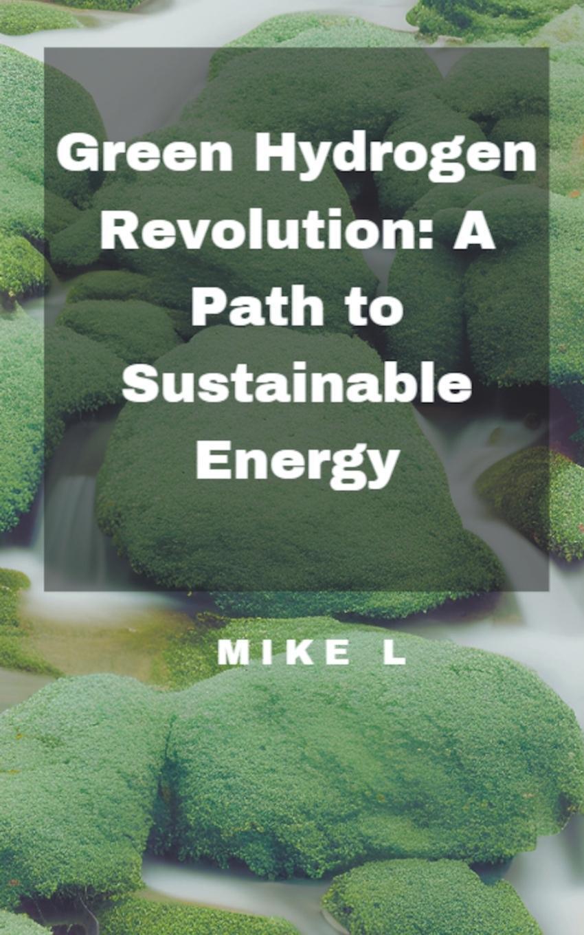 Cover: 9798223194934 | Green Hydrogen Revolution | A Path to Sustainable Energy | Mike L
