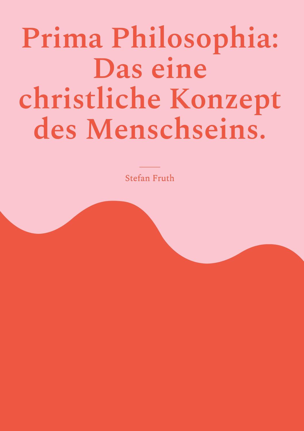 Cover: 9783757800956 | Prima Philosophia: Das eine christliche Konzept des Menschseins.