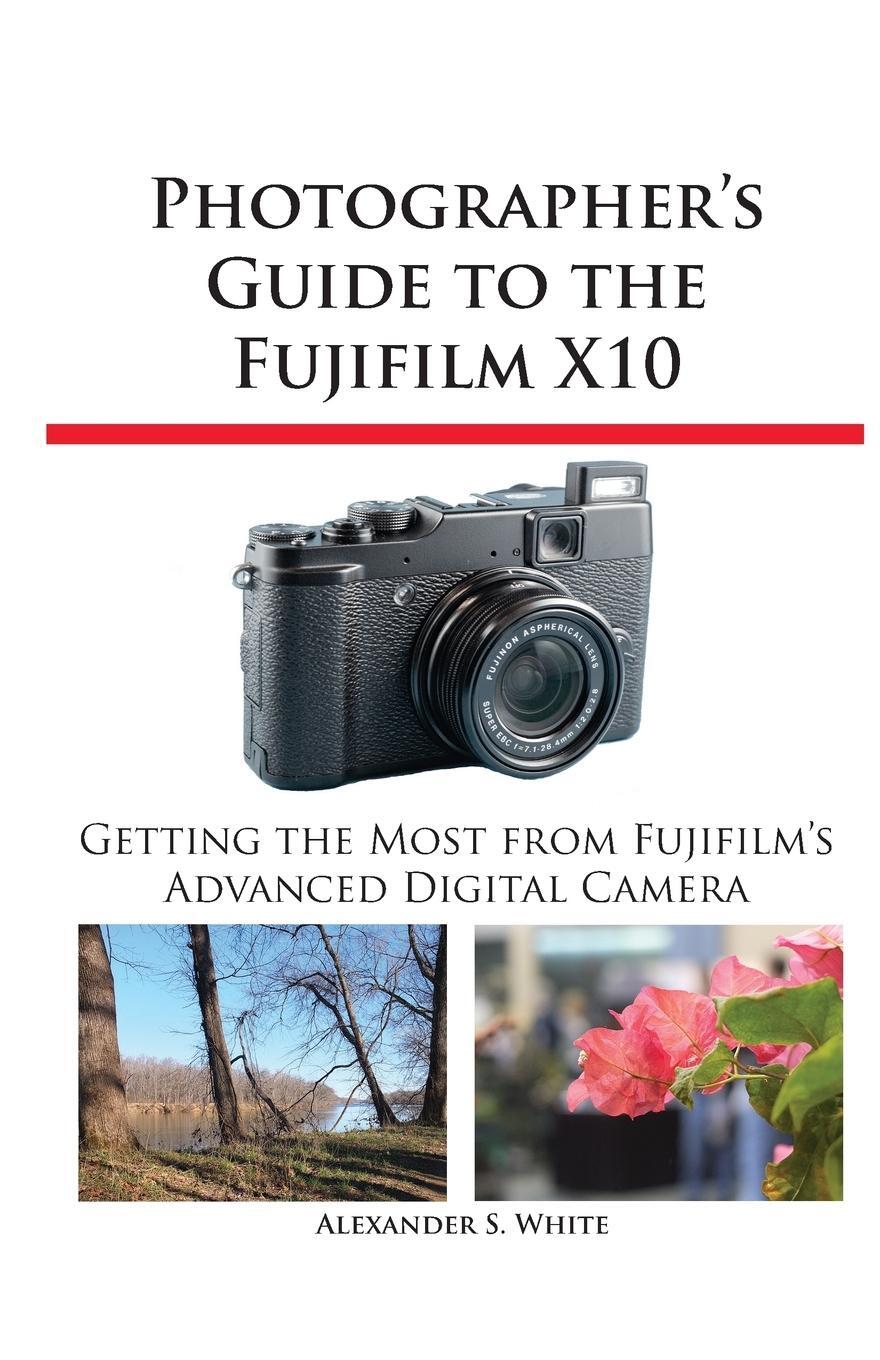 Cover: 9781937986032 | Photographer's Guide to the Fujifilm X10 | Alexander S. White | Buch