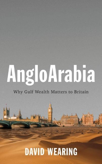 Cover: 9781509532049 | Angloarabia | Why Gulf Wealth Matters to Britain | David Wearing