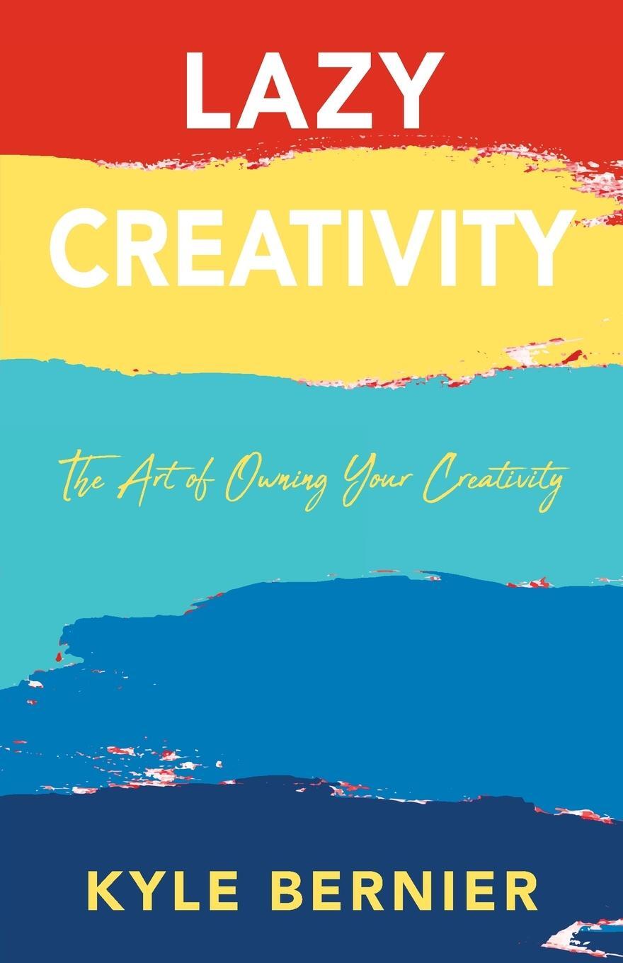 Cover: 9781977240620 | Lazy Creativity | The Art of Owning Your Creativity | Kyle Bernier