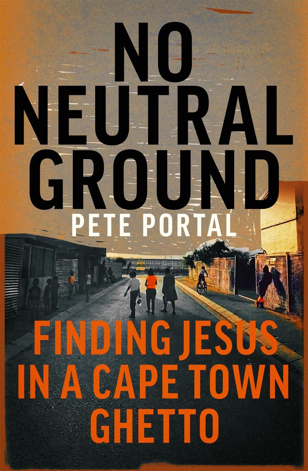 Cover: 9781473697386 | No Neutral Ground | Finding Jesus in a Cape Town Ghetto | Pete Portal