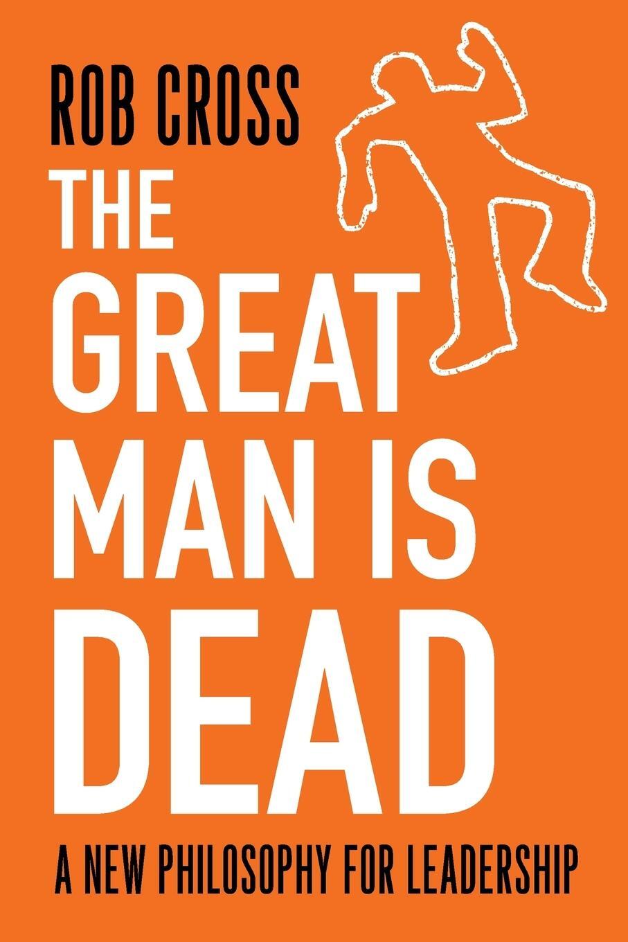 Cover: 9781912892860 | The Great Man is Dead | A New Philosophy for Leadership | Rob Cross