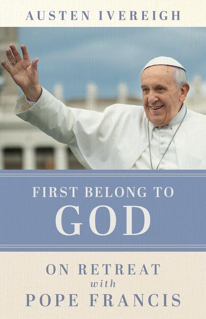 Cover: 9780829457919 | First Belong to God | On Retreat with Pope Francis | Austen Ivereigh